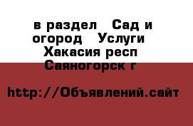  в раздел : Сад и огород » Услуги . Хакасия респ.,Саяногорск г.